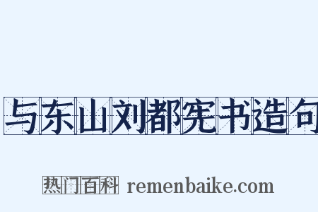 与东山刘都宪书造句是什么意思的图片